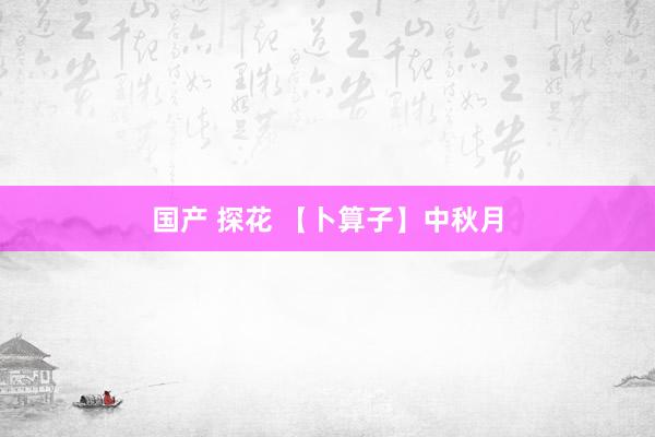 国产 探花 【卜算子】中秋月