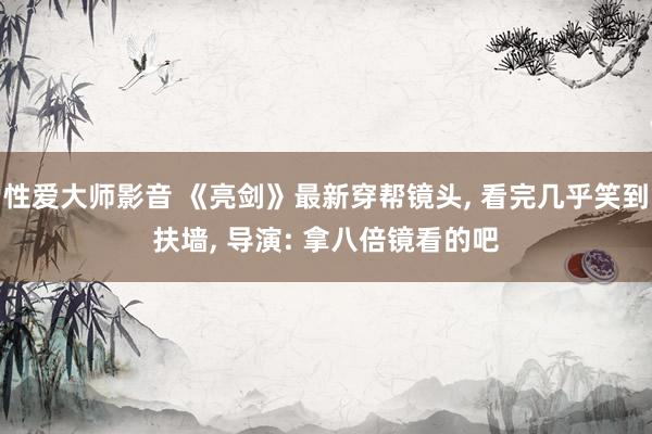 性爱大师影音 《亮剑》最新穿帮镜头， 看完几乎笑到扶墙， 导演: 拿八倍镜看的吧
