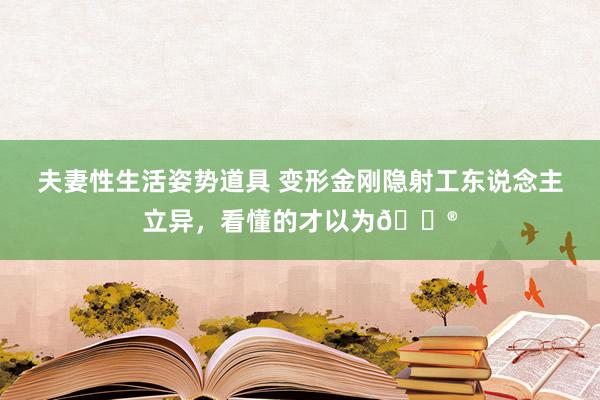 夫妻性生活姿势道具 变形金刚隐射工东说念主立异,看懂的才以为🐮
