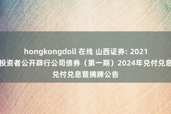 hongkongdoll 在线 山西证券: 2021年面向专科投资者公开辟行公司债券(第一期)2024年兑付兑息暨摘牌公告