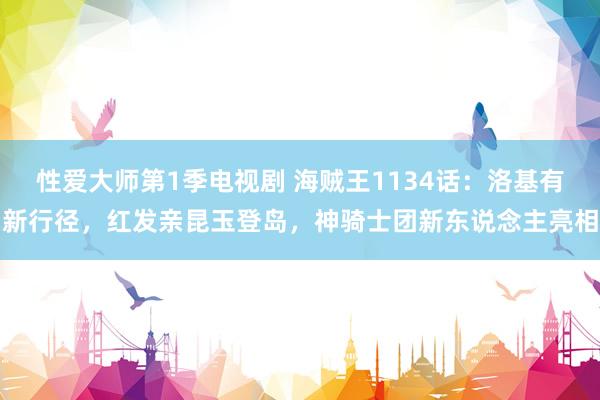 性爱大师第1季电视剧 海贼王1134话：洛基有新行径，红发亲昆玉登岛，神骑士团新东说念主亮相
