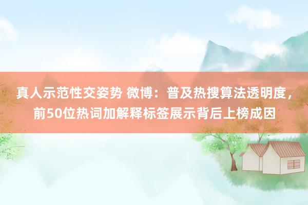 真人示范性交姿势 微博：普及热搜算法透明度，前50位热词加解释标签展示背后上榜成因
