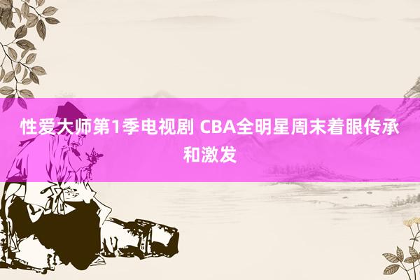 性爱大师第1季电视剧 CBA全明星周末着眼传承和激发