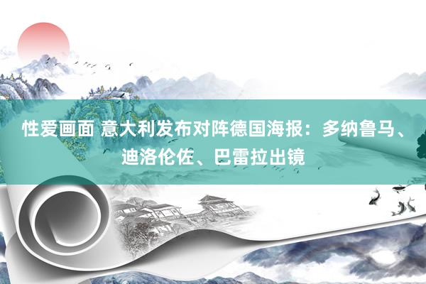 性爱画面 意大利发布对阵德国海报：多纳鲁马、迪洛伦佐、巴雷拉出镜
