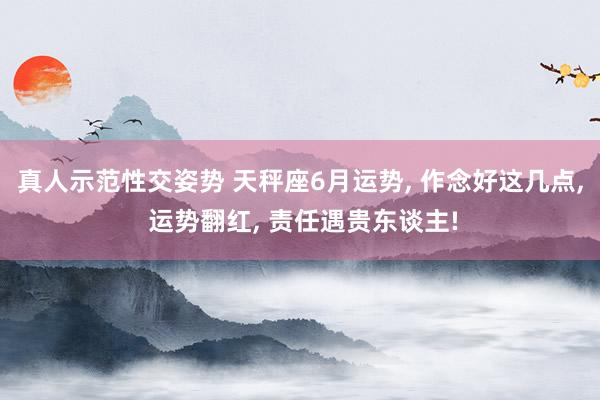 真人示范性交姿势 天秤座6月运势, 作念好这几点, 运势翻红