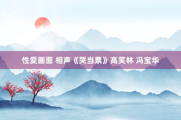 性爱画面 相声《哭当票》高笑林 冯宝华